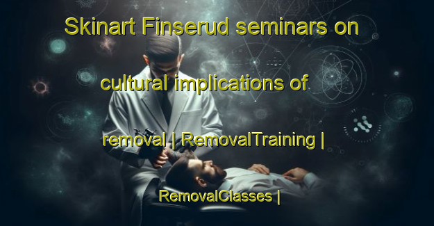 Skinart Finserud seminars on cultural implications of removal | RemovalTraining | RemovalClasses | SkinartTraining-Sweden